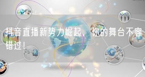抖音直播新势力崛起，你的舞台不容错过！