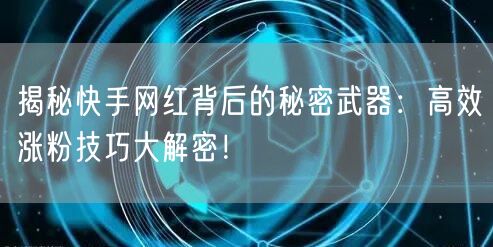 揭秘快手网红背后的秘密武器：高效涨粉技巧大解密！