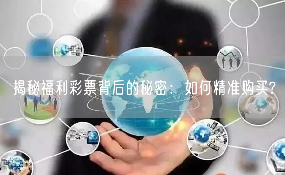 揭秘福利彩票背后的秘密：如何精准购买?
