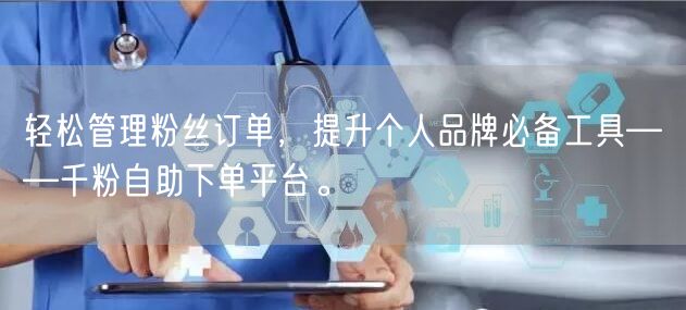 轻松管理粉丝订单，提升个人品牌必备工具——千粉自助下单平台。
