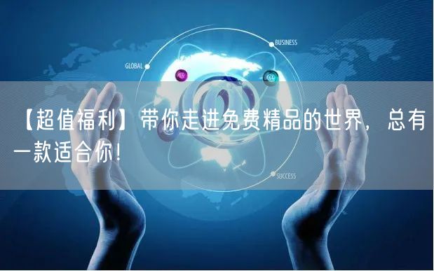 【超值福利】带你走进免费精品的世界，总有一款适合你！