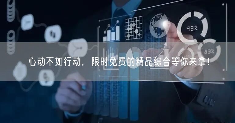心动不如行动，限时免费的精品综合等你来拿！