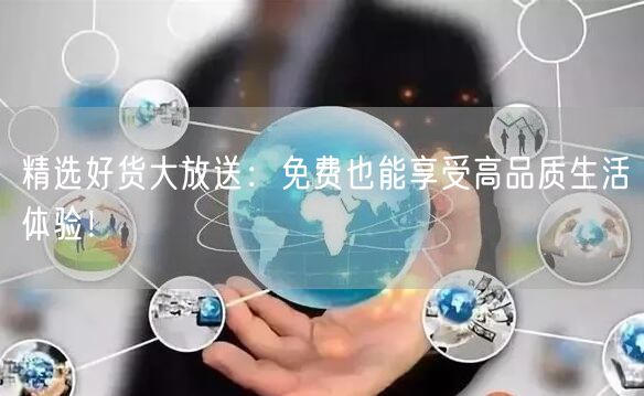 精选好货大放送：免费也能享受高品质生活体验！