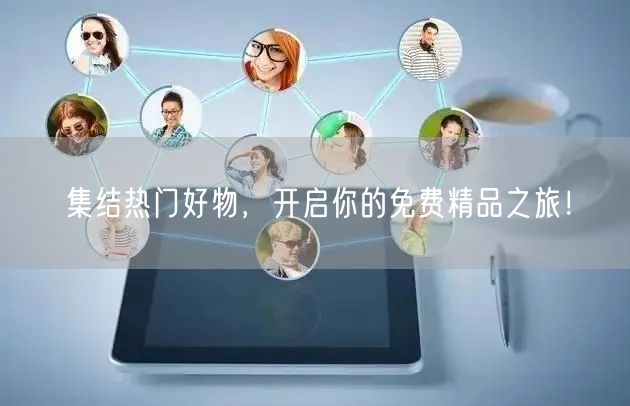 集结热门好物，开启你的免费精品之旅！
