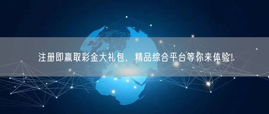注册即赢取彩金大礼包，精品综合平台等你来体验！