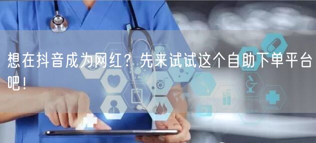 想在抖音成为网红？先来试试这个自助下单平台吧！
