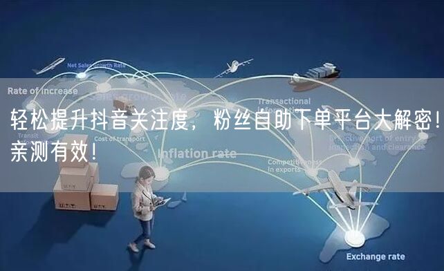 轻松提升抖音关注度，粉丝自助下单平台大解密！亲测有效！