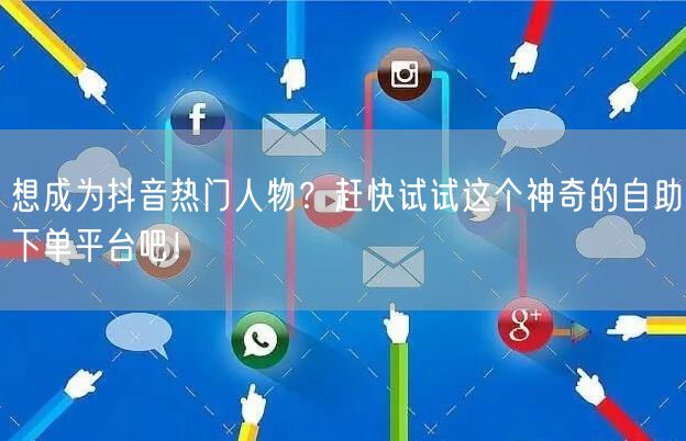 想成为抖音热门人物？赶快试试这个神奇的自助下单平台吧！