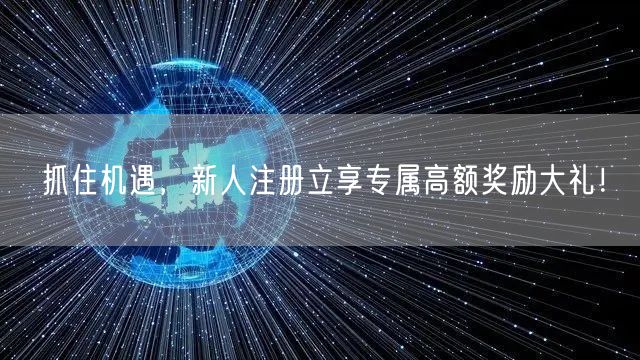 抓住机遇，新人注册立享专属高额奖励大礼！