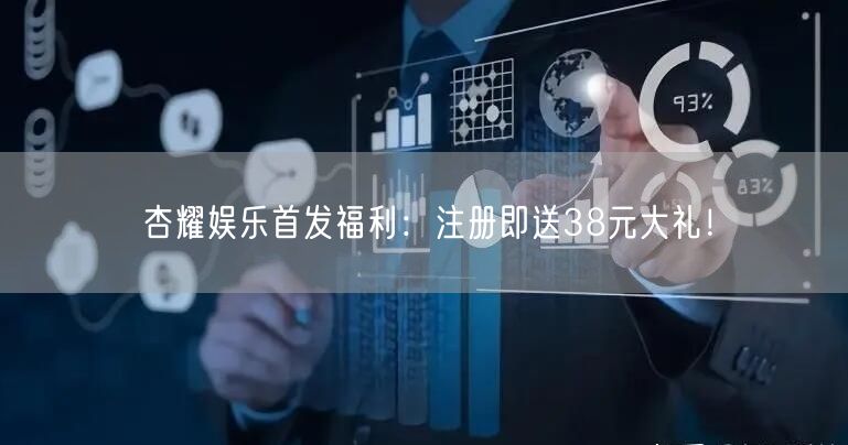 杏耀娱乐首发福利：注册即送38元大礼！