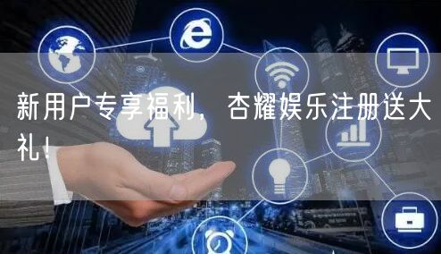 新用户专享福利，杏耀娱乐注册送大礼！