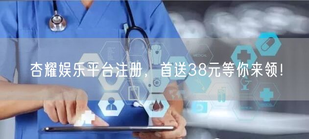 杏耀娱乐平台注册，首送38元等你来领！