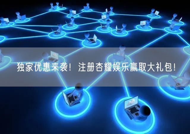 独家优惠来袭！注册杏耀娱乐赢取大礼包！