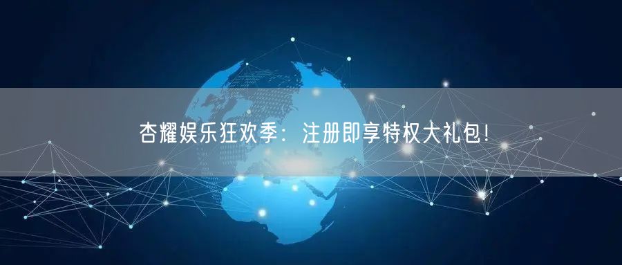 杏耀娱乐狂欢季：注册即享特权大礼包！
