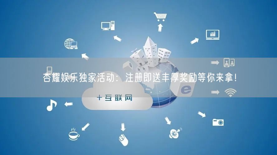 杏耀娱乐独家活动：注册即送丰厚奖励等你来拿！