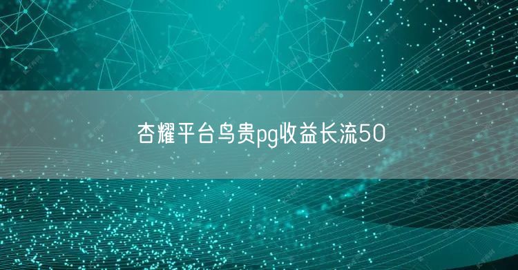 杏耀平台鸟贵pg收益长流50