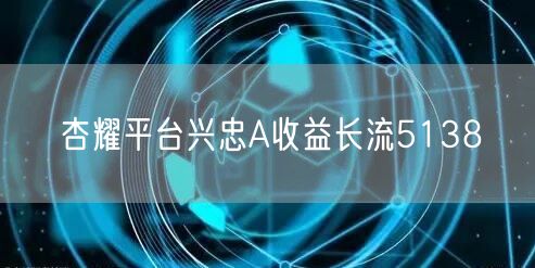 杏耀平台兴忠A收益长流5138